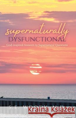 Supernaturally Dysfunctional: God-inspired Answers to Supernatural Questions S E Woody 9781637698785 Trilogy Christian Publishing - książka