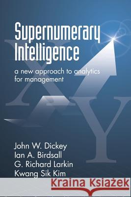 Supernumerary Intelligence: A New Approach to Analytics for Management John W. Dickey Ian A. Birdsall G. Richard Larkin 9781623968298 Information Age Publishing - książka