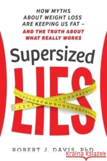 Supersized Lies: How Myths about Weight Loss Are Keeping Us Fat - and the Truth About What Really Works Robert J Davis 9781736967706 Everwell Books - książka