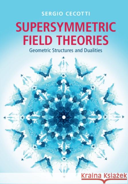 Supersymmetric Field Theories: Geometric Structures and Dualities Sergio Cecotti 9781107053816 Cambridge University Press - książka