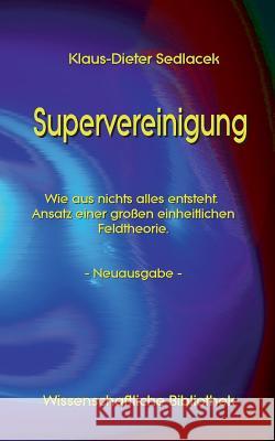 Supervereinigung: Wie aus nichts alles entsteht. Ansatz einer großen einheitlichen Feldtheorie. - Neuausgabe - Sedlacek, Klaus-Dieter 9783743149595 Books on Demand - książka