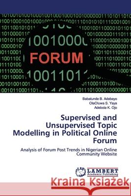 Supervised and Unsupervised Topic Modelling in Political Online Forum Adebayo, Babatunde B. 9786200092687 LAP Lambert Academic Publishing - książka