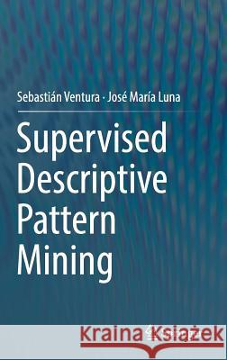 Supervised Descriptive Pattern Mining Ventura, Sebastian; Luna, José María 9783319981390 Springer - książka