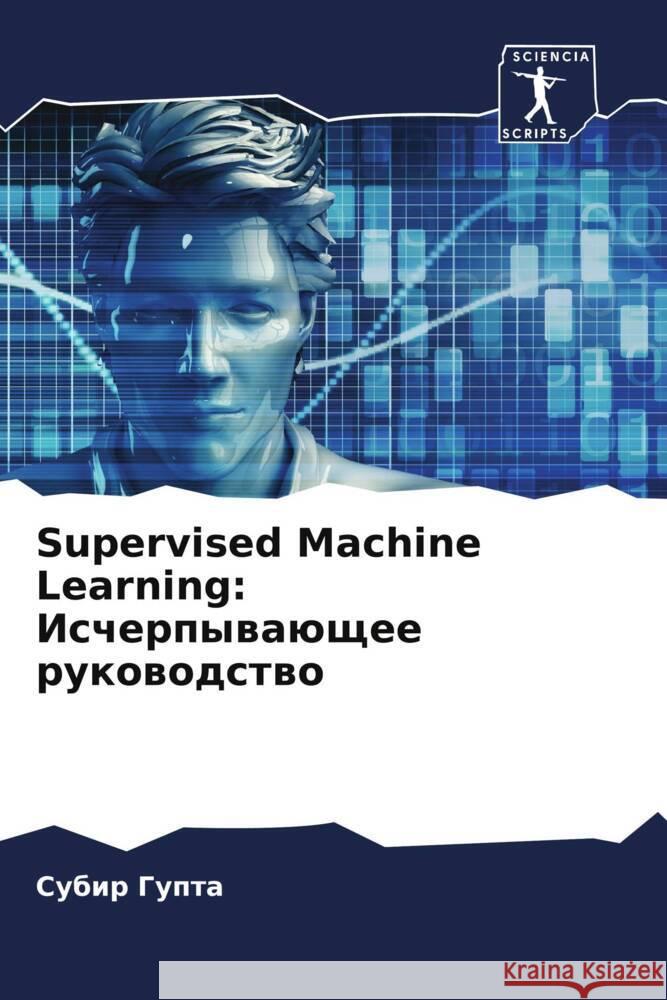 Supervised Machine Learning: Ischerpywaüschee rukowodstwo Gupta, Subir 9786208248673 Sciencia Scripts - książka