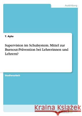 Supervision im Schulsystem. Mittel zur Burnout-Prävention bei Lehrerinnen und Lehrern? Aytu, T. 9783668061576 Grin Verlag - książka
