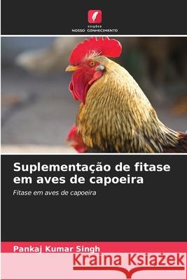 Suplementa??o de fitase em aves de capoeira Pankaj Kumar Singh 9786207510849 Edicoes Nosso Conhecimento - książka