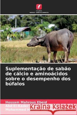 Suplementação de sabão de cálcio e aminoácidos sobre o desempenho dos búfalos Hossam Mahrous Ebeid, Abd El-Kader Mahmoud Kholif, Mohammed Hassan Abd El-Gawad 9786205273876 Edicoes Nosso Conhecimento - książka