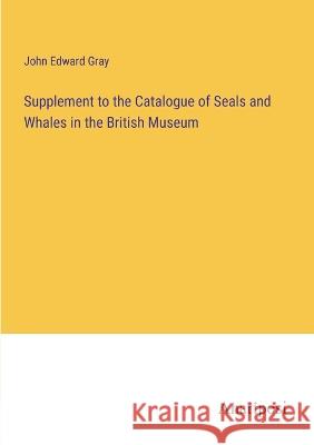 Supplement to the Catalogue of Seals and Whales in the British Museum John Edward Gray   9783382168001 Anatiposi Verlag - książka