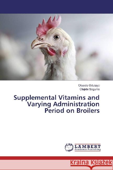 Supplemental Vitamins and Varying Administration Period on Broilers Odutayo, Olusola; Sogunle, Olajide 9786202067331 LAP Lambert Academic Publishing - książka