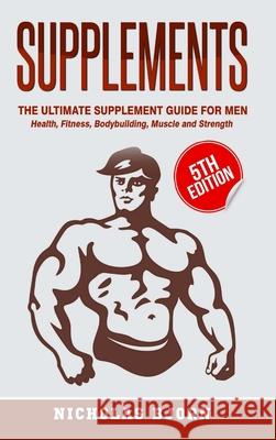 Supplements: The Ultimate Supplement Guide For Men: Health, Fitness, Bodybuilding, Muscle and Strength Nicholas Bjorn 9780359874057 Lulu.com - książka