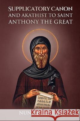 Supplicatory Canon and Akathist to Saint Anthony the Great: null Nun Christina Anna Skoubourdis 9781447807810 Lulu.com - książka