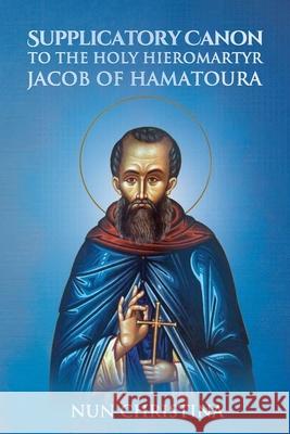 Supplicatory Canon to the Holy Hieromartyr Jacob of Hamatoura St George Monastery, Anna Skoubourdis, Nun Christina 9781008905788 Lulu.com - książka