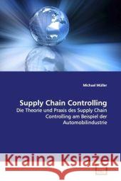 Supply Chain Controlling : Die Theorie und Praxis des Supply Chain Controlling am Beispiel der Automobilindustrie Müller, Michael 9783639105155 VDM Verlag Dr. Müller - książka