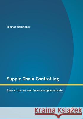 Supply Chain Controlling: State of the art und Entwicklungspotenziale Thomas Wallwiener 9783842895348 Diplomica Verlag Gmbh - książka