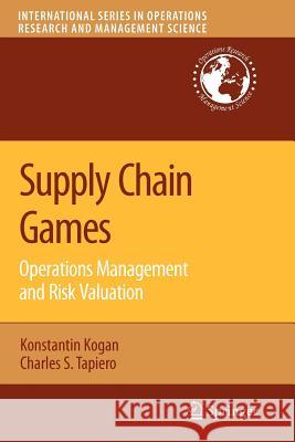 Supply Chain Games: Operations Management and Risk Valuation Konstantin Kogan Charles S. Tapiero 9781441944481 Springer - książka