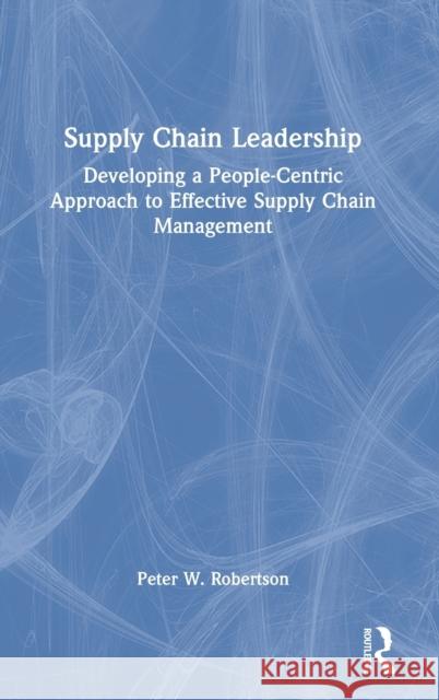 Supply Chain Leadership: Developing a People-Centric Approach to Effective Supply Chain Management Peter W. Robertson 9780367540111 Routledge - książka