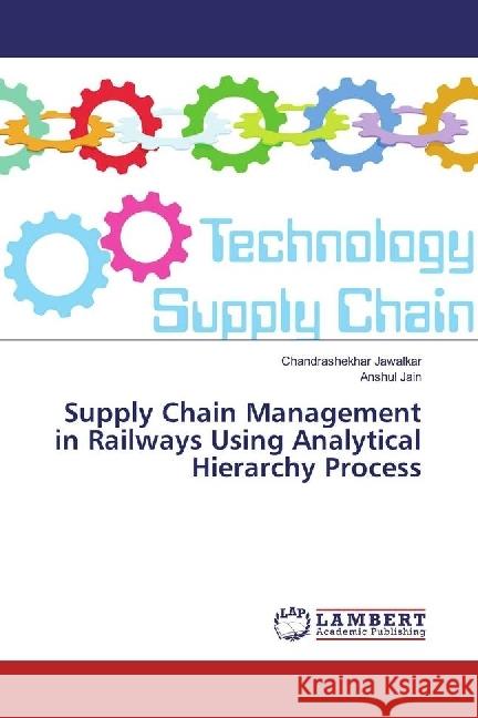 Supply Chain Management in Railways Using Analytical Hierarchy Process Jawalkar, Chandrashekhar; Jain, Anshul 9786202063272 LAP Lambert Academic Publishing - książka