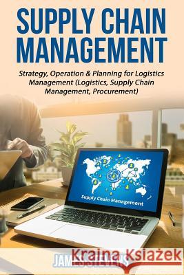 Supply Chain Management: Strategy, Operation & Planning for Logistics Management James Stevens 9781534749436 Createspace Independent Publishing Platform - książka