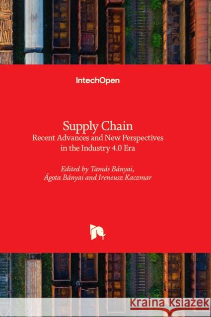 Supply Chain: Recent Advances and New Perspectives in the Industry 4.0 Era Tamás Bányai, Ágota Bányai, Ireneusz Kaczmar 9781803553726 IntechOpen - książka