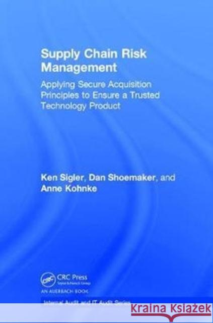 Supply Chain Risk Management: Applying Secure Acquisition Principles to Ensure a Trusted Technology Product Ken Sigler Dan Shoemaker Anne Kohnke 9781138197350 Auerbach Publications - książka