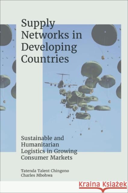 Supply Networks in Developing Countries: Sustainable and Humanitarian Logistics in Growing Consumer Markets Tatenda Talent Chingono Charles Mbohwa 9781801171953 Emerald Publishing Limited - książka