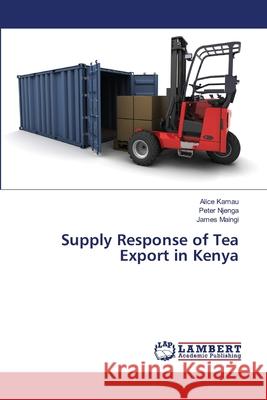 Supply Response of Tea Export in Kenya Kamau, Alice; Njenga, Peter; Maingi, James 9786139868438 LAP Lambert Academic Publishing - książka