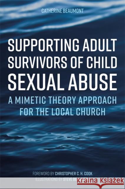 Supporting Adult Survivors of Child Sexual Abuse: A Mimetic Theory Approach for the Local Church Catherine Beaumont Christopher C. H. Cook Steve Beaumont 9781785925016 Jessica Kingsley Publishers - książka