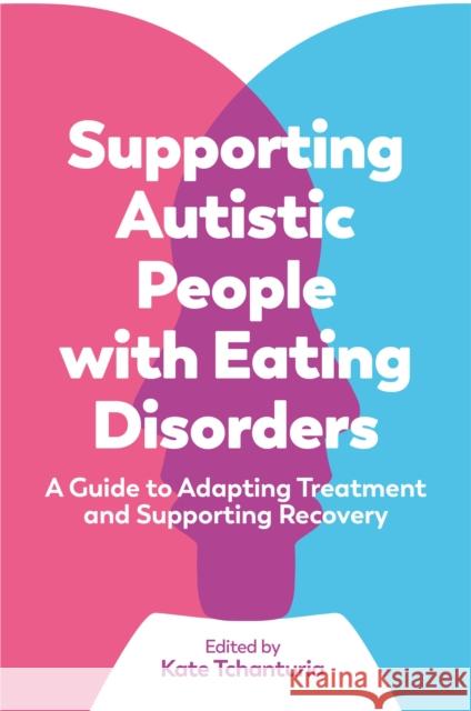 Supporting Autistic People with Eating Disorders: A Guide to Adapting Treatment and Supporting Recovery Tchanturia, Kate 9781787754454 Jessica Kingsley Publishers - książka