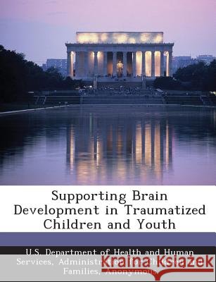 Supporting Brain Development in Traumatized Children and Youth Child Welfare Information Gateway, U. S. Department of Health and Human Ser 9781288999446 Bibliogov - książka
