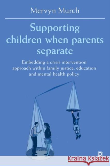 Supporting Children When Parents Separate: Embedding a Crisis Intervention Approach Within Family Justice, Education and Mental Health Policy Mervyn Murch 9781447345947 Policy Press - książka