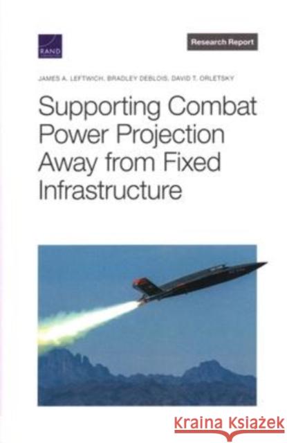 Supporting Combat Power Projection Away from Fixed Infrastructure James A. Leftwich Bradley Deblois David T. Orletsky 9781977408013 RAND Corporation - książka