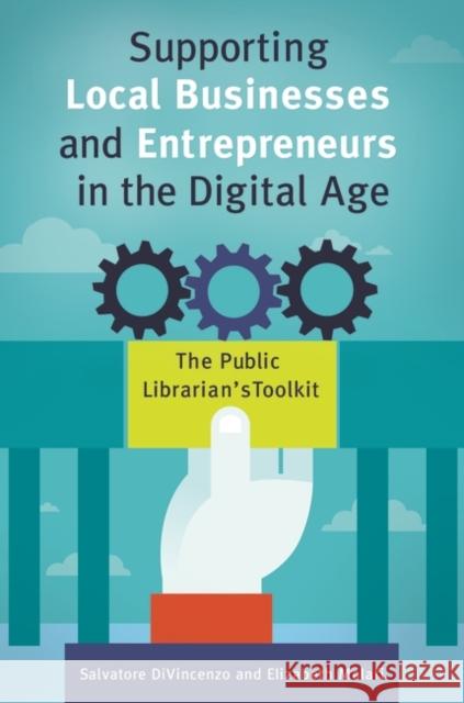 Supporting Local Businesses and Entrepreneurs in the Digital Age: The Public Librarian's Toolkit Salvatore Divincenzo Elizabeth Malafi 9781440851520 Libraries Unlimited - książka