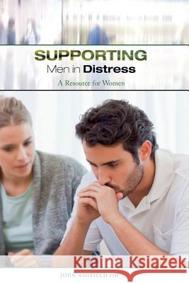 Supporting Men in Distress: A Resource for Women Dr John Ashfield 9780994466433 You Can Help Publishing - książka