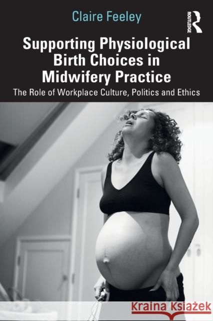 Supporting Physiological Birth Choices in Midwifery Practice: The Role of Workplace Culture, Politics and Ethics Feeley, Claire 9781032208275 Taylor & Francis Ltd - książka