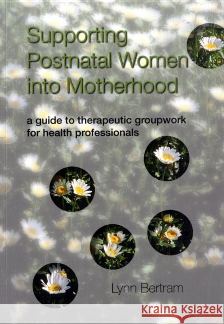 Supporting Postnatal Women Into Motherhood: A Guide to Therapeutic Groupwork for Health Professionals Bertram, Lynn 9781857757330 RADCLIFFE PUBLISHING LTD - książka