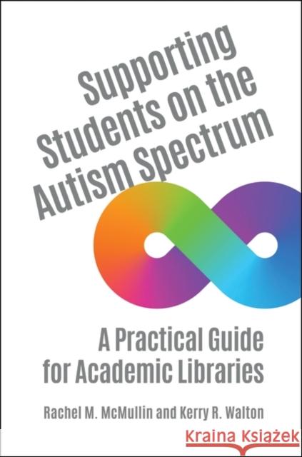 Supporting Students on the Autism Spectrum: A Practical Guide for Academic Libraries Rachel M. McMullin Kerry R. Walton 9781440863967 Libraries Unlimited - książka