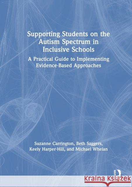 Supporting Students on the Autism Spectrum in Inclusive Schools: A Practical Guide to Implementing Evidence-Based Approaches Suzanne Carrington Beth Saggers Keely Harper-Hill 9780367501747 Routledge - książka