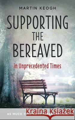 Supporting the Bereaved in Unprecedented Times: As Much Time as it Takes (Series) Martin Keogh 9781999020880 Intimately Rooted Books - książka