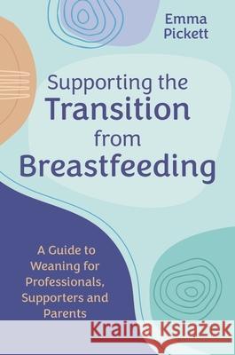 Supporting the Transition from Breastfeeding: A Guide to Weaning for Professionals, Supporters and Parents Emma Pickett 9781839977855 Jessica Kingsley Publishers - książka
