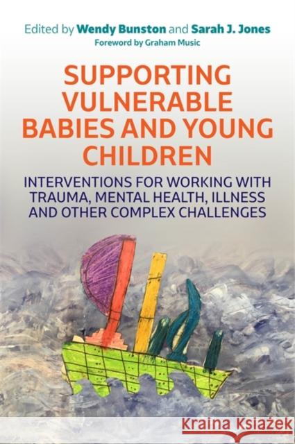 Supporting Vulnerable Babies and Young Children: Interventions for Working with Trauma, Mental Health, Illness and Other Complex Challenges Dr Wendy Bunston Sarah Jones Fiona True 9781785923708 Jessica Kingsley Publishers - książka