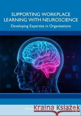 Supporting Workplace Learning with Neuroscience: Developing Expertise in Organizations Seth-Aaron (Assistant Professor of Organizational Performance and Workplace Learning at Boise State University, USA.) Ma 9781032974156 Routledge - książka