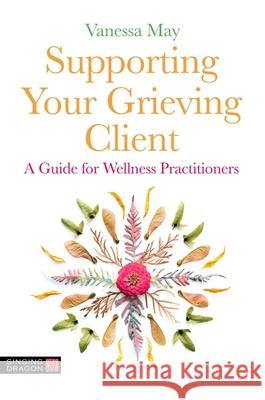 Supporting Your Grieving Client: A Guide for Wellness Practitioners Vanessa May 9781839973475 Jessica Kingsley Publishers - książka