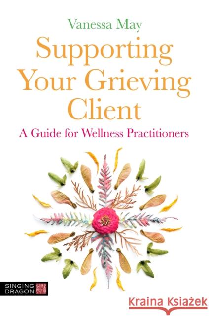 Supporting Your Grieving Client: A Guide for Wellness Practitioners Vanessa May 9781839973475 Jessica Kingsley Publishers - książka