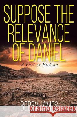 Suppose The Relevance Of Daniel: A Fact or Fiction Bobby James 9781098017644 Christian Faith Publishing, Inc. - książka