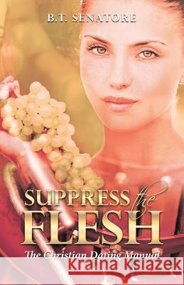 Suppress the Flesh: The Christian Dating Manual B T Senatore 9781512786545 WestBow Press - książka