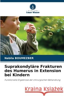 Suprakondyläre Frakturen des Humerus in Extension bei Kindern Boumezber, Nabila 9786206818960 Verlag Unser Wissen - książka