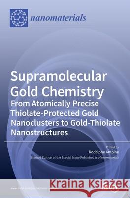 Supramolecular Gold Chemistry: From Atomically Precise Thiolate-Protected Gold Nanoclusters to Gold-Thiolate Nanostructures Antoine, Rodolphe 9783039285501 Mdpi AG - książka
