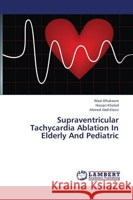 Supraventricular Tachycardia Ablation in Elderly and Pediatric Elhakeem Wael                            Khaled Hassan                            Abd-Elaziz Ahmed 9783659373138 LAP Lambert Academic Publishing - książka