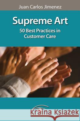 Supreme Art: 50 Best Practices in Customer Care MR Juan Carlos Jimenez 9781482799330 Createspace Independent Publishing Platform - książka