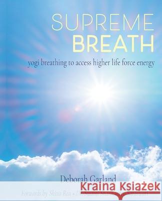 Supreme Breath: Yogi Breathing to Access Higher Life Force Energy Deborah Garland Dr Swami Shankardev Saraswati Shiva Rea 9780692475669 Eternal Radiance, LLC - książka